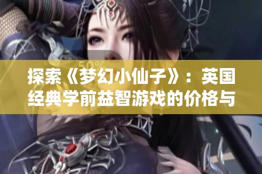 探索《梦幻小仙子》：英国经典学前益智游戏的价格与内容介绍