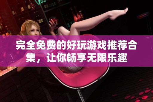 完全免费的好玩游戏推荐合集，让你畅享无限乐趣