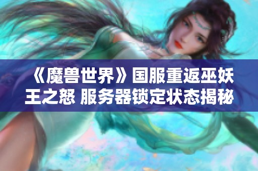 《魔兽世界》国服重返巫妖王之怒 服务器锁定状态揭秘