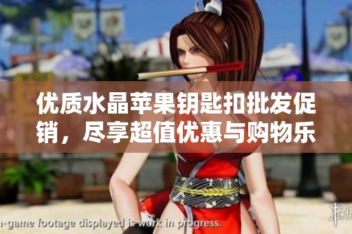 优质水晶苹果钥匙扣批发促销，尽享超值优惠与购物乐趣
