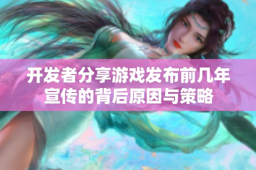开发者分享游戏发布前几年宣传的背后原因与策略