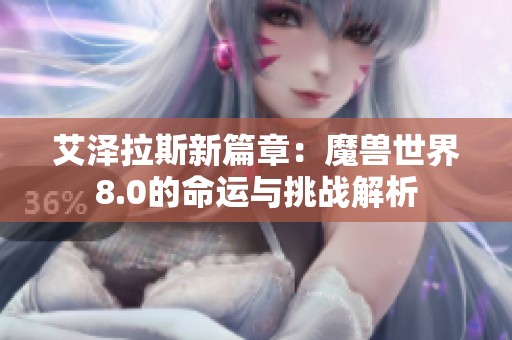 艾泽拉斯新篇章：魔兽世界8.0的命运与挑战解析
