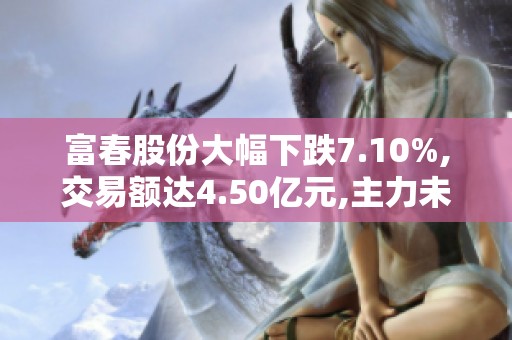富春股份大幅下跌7.10%,交易额达4.50亿元,主力未显控盘迹象