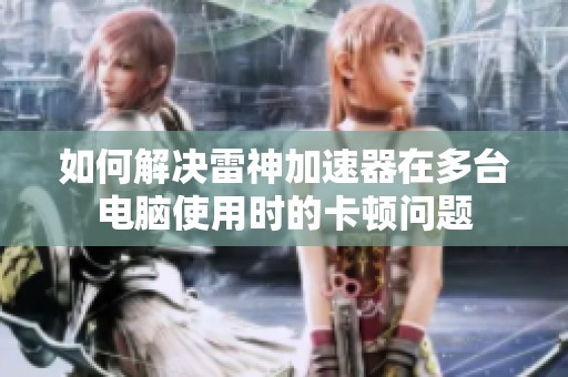 如何解决雷神加速器在多台电脑使用时的卡顿问题