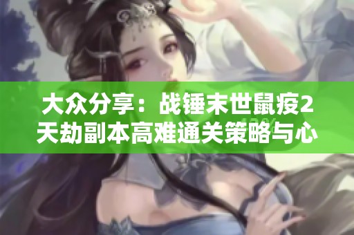 大众分享：战锤末世鼠疫2天劫副本高难通关策略与心得解析
