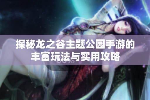 探秘龙之谷主题公园手游的丰富玩法与实用攻略