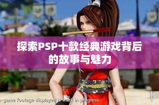 探索PSP十款经典游戏背后的故事与魅力