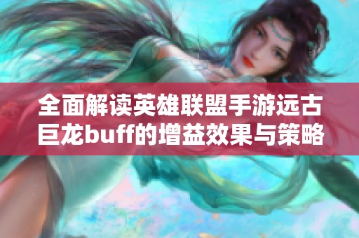 全面解读英雄联盟手游远古巨龙buff的增益效果与策略应用
