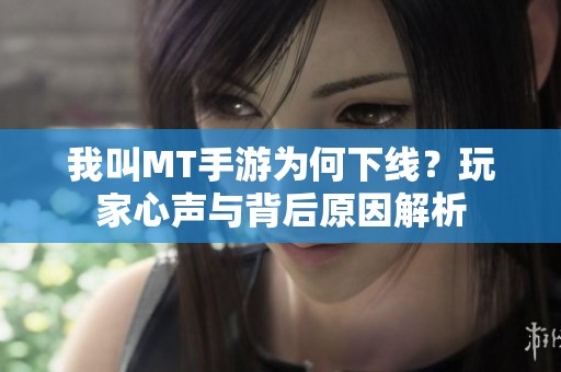 我叫MT手游为何下线？玩家心声与背后原因解析