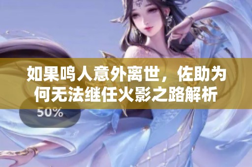 如果鸣人意外离世，佐助为何无法继任火影之路解析