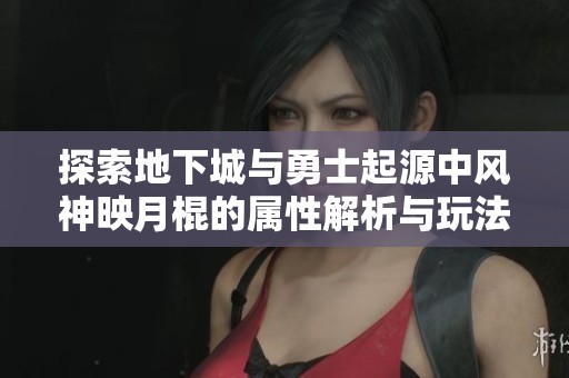 探索地下城与勇士起源中风神映月棍的属性解析与玩法建议