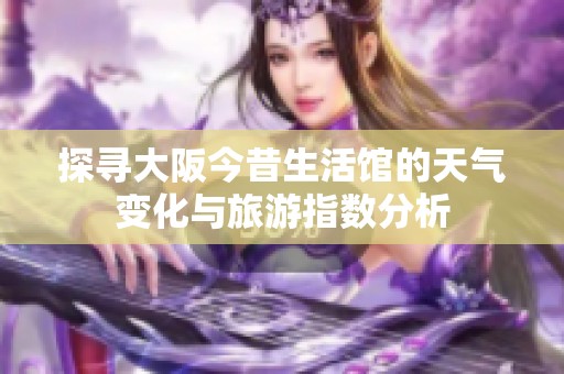 探寻大阪今昔生活馆的天气变化与旅游指数分析