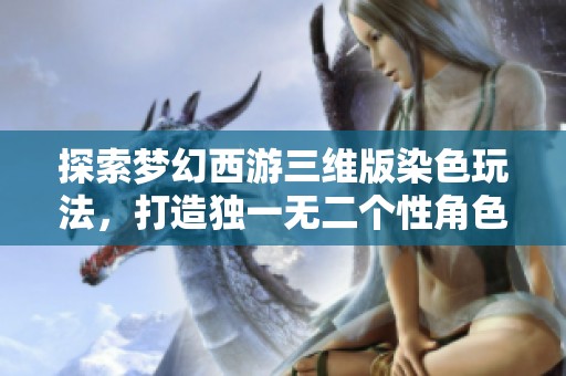 探索梦幻西游三维版染色玩法，打造独一无二个性角色