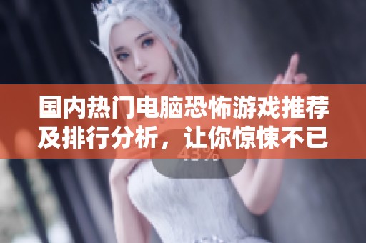 国内热门电脑恐怖游戏推荐及排行分析，让你惊悚不已