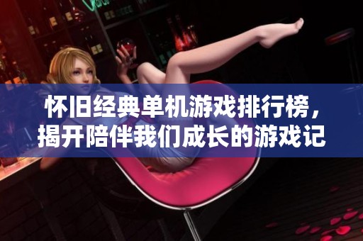 怀旧经典单机游戏排行榜，揭开陪伴我们成长的游戏记忆