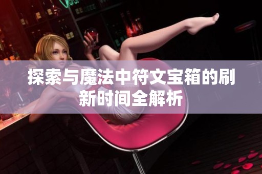 探索与魔法中符文宝箱的刷新时间全解析