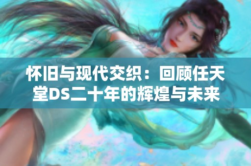 怀旧与现代交织：回顾任天堂DS二十年的辉煌与未来展望