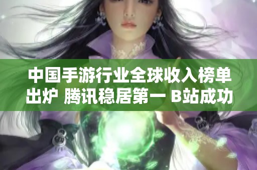 中国手游行业全球收入榜单出炉 腾讯稳居第一 B站成功上榜