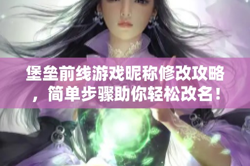 堡垒前线游戏昵称修改攻略，简单步骤助你轻松改名！