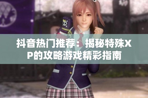 抖音热门推荐：揭秘特殊XP的攻略游戏精彩指南
