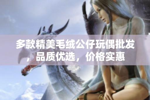 多款精美毛绒公仔玩偶批发，品质优选，价格实惠