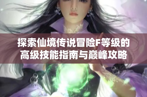 探索仙境传说冒险F等级的高级技能指南与巅峰攻略