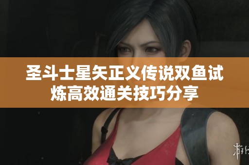 圣斗士星矢正义传说双鱼试炼高效通关技巧分享