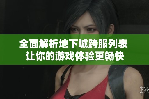 全面解析地下城跨服列表 让你的游戏体验更畅快