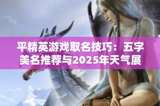 平精英游戏取名技巧：五字美名推荐与2025年天气展望