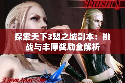 探索天下3魃之城副本：挑战与丰厚奖励全解析