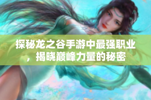 探秘龙之谷手游中最强职业，揭晓巅峰力量的秘密