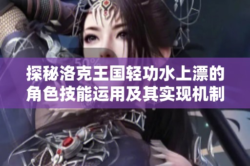 探秘洛克王国轻功水上漂的角色技能运用及其实现机制