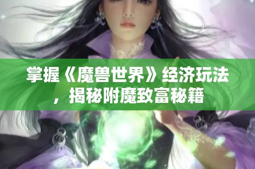 掌握《魔兽世界》经济玩法，揭秘附魔致富秘籍