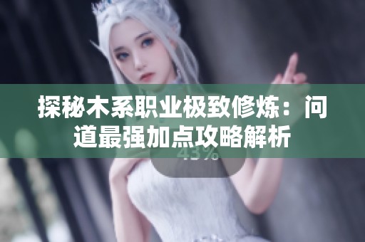 探秘木系职业极致修炼：问道最强加点攻略解析