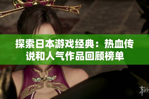 探索日本游戏经典：热血传说和人气作品回顾榜单