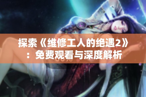 探索《维修工人的绝遇2》：免费观看与深度解析