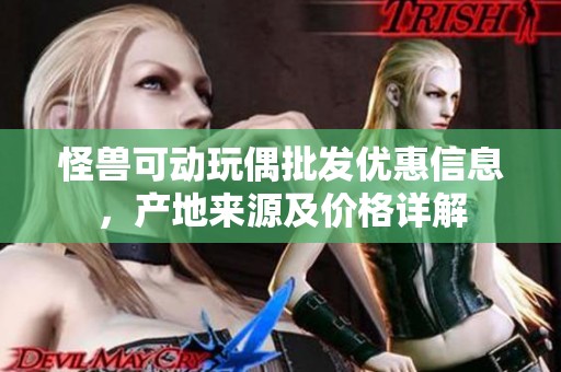 怪兽可动玩偶批发优惠信息，产地来源及价格详解