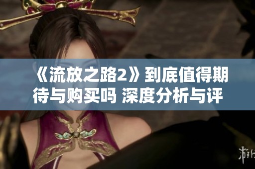 《流放之路2》到底值得期待与购买吗 深度分析与评测