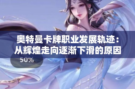奥特曼卡牌职业发展轨迹：从辉煌走向逐渐下滑的原因分析