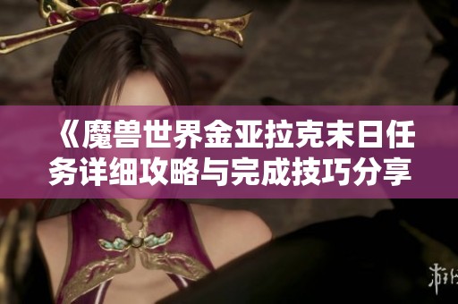 《魔兽世界金亚拉克末日任务详细攻略与完成技巧分享》
