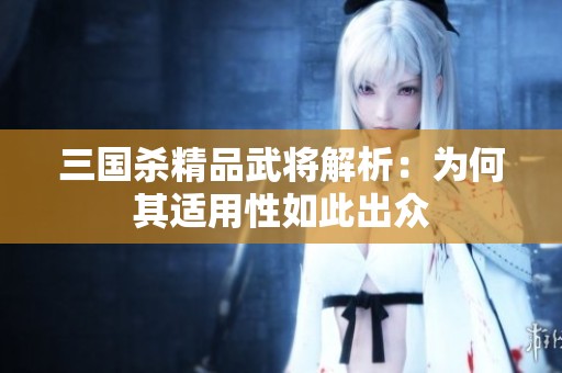 三国杀精品武将解析：为何其适用性如此出众