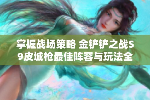 掌握战场策略 金铲铲之战S9皮城枪最佳阵容与玩法全解析