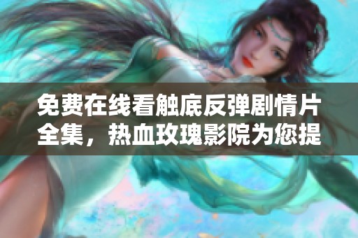 免费在线看触底反弹剧情片全集，热血玫瑰影院为您提供最佳观影体验