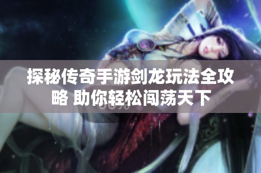 探秘传奇手游剑龙玩法全攻略 助你轻松闯荡天下