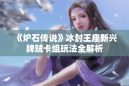 《炉石传说》冰封王座新兴牌贼卡组玩法全解析