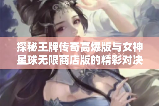 探秘王牌传奇高爆版与女神星球无限商店版的精彩对决