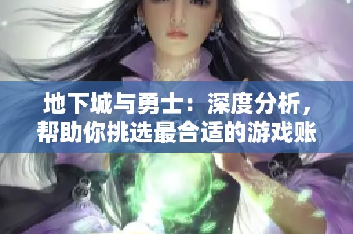 地下城与勇士：深度分析，帮助你挑选最合适的游戏账号
