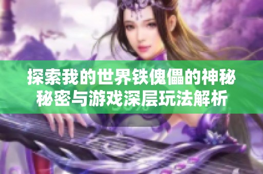 探索我的世界铁傀儡的神秘秘密与游戏深层玩法解析