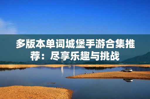 多版本单词城堡手游合集推荐：尽享乐趣与挑战
