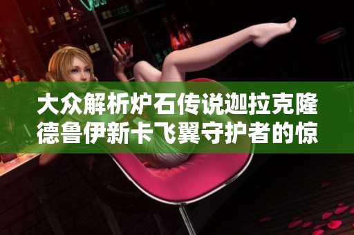 大众解析炉石传说迦拉克隆德鲁伊新卡飞翼守护者的惊艳表现
